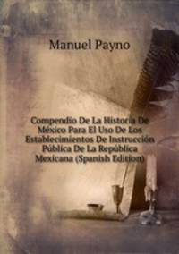 Compendio De La Historia De Mexico Para El Uso De Los Establecimientos De Instruccion Publica De La Republica Mexicana (Spanish Edition)