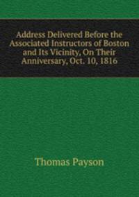 Address Delivered Before the Associated Instructors of Boston and Its Vicinity, On Their Anniversary, Oct. 10, 1816