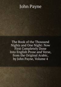The Book of the Thousand Nights and One Night: Now First Completely Done Into English Prose and Verse, from the Original Arabic, by John Payne, Volume 4