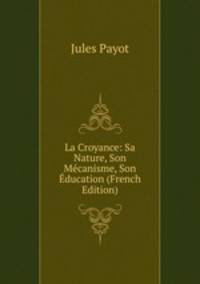 La Croyance: Sa Nature, Son Mecanisme, Son Education (French Edition)