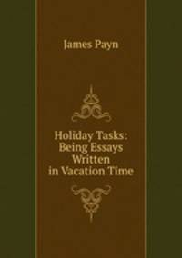 Holiday Tasks: Being Essays Written in Vacation Time