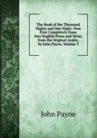 The Book of the Thousand Nights and One Night: Now First Completely Done Into English Prose and Verse, from the Original Arabic, by John Payne, Volume 3