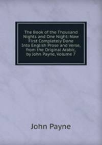 The Book of the Thousand Nights and One Night: Now First Completely Done Into English Prose and Verse, from the Original Arabic, by John Payne, Volume 7