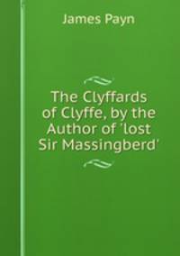 The Clyffards of Clyffe, by the Author of 'lost Sir Massingberd'.