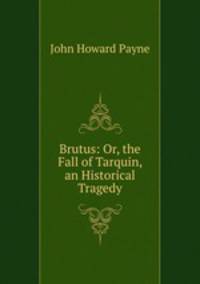 Brutus: Or, the Fall of Tarquin, an Historical Tragedy