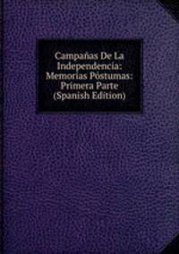 Campanas De La Independencia: Memorias Postumas: Primera Parte (Spanish Edition)