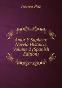 Amor Y Suplicio: Novela Histoica, Volume 2 (Spanish Edition)