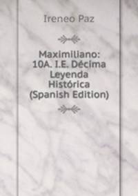 Maximiliano: 10A. I.E. Decima Leyenda Historica (Spanish Edition)