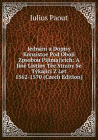 Jednani a Dopisy Konsistoe Pod Oboji Zpsobou Pijimajicich: A Jine Listiny Tee Strany Se Tykajici Z Let 1562-1570 (Czech Edition)