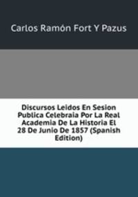Discursos Leidos En Sesion Publica Celebraia Por La Real Academia De La Historia El 28 De Junio De 1857 (Spanish Edition)