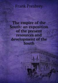 The empire of the South: an exposition of the present resources and development of the South
