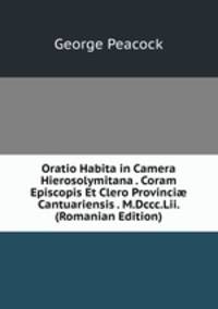 Oratio Habita in Camera Hierosolymitana . Coram Episcopis Et Clero Provinci? Cantuariensis . M.Dccc.Lii. (Romanian Edition)