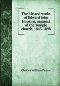 The life and works of Edward John Hopkins, organist of the Temple church, 1843-1898