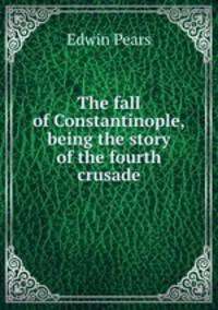 The fall of Constantinople, being the story of the fourth crusade