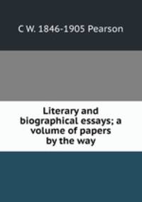 Literary and biographical essays; a volume of papers by the way