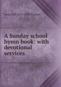 A Sunday school hymn book: with devotional services