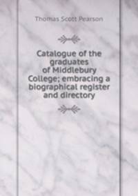 Catalogue of the graduates of Middlebury College; embracing a biographical register and directory