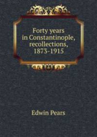 Forty years in Constantinople, recollections, 1873-1915