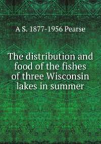 The distribution and food of the fishes of three Wisconsin lakes in summer