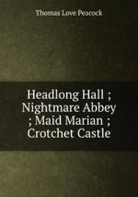 Headlong Hall ; Nightmare Abbey ; Maid Marian ; Crotchet Castle