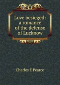 Love besieged: a romance of the defense of Lucknow