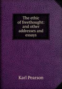 The ethic of freethought: and other addresses and essays