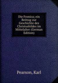 Die Fronica; ein Beitrag zur Geschichte des Christusbildes im Mittelalter (German Edition)
