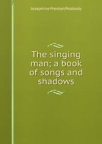 The singing man; a book of songs and shadows