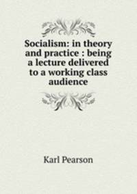 Socialism: in theory and practice : being a lecture delivered to a working class audience