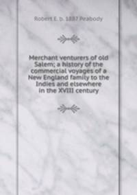 Merchant venturers of old Salem; a history of the commercial voyages of a New England family to the Indies and elsewhere in the XVIII century