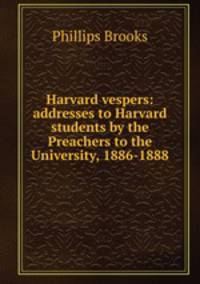 Harvard vespers: addresses to Harvard students by the Preachers to the University, 1886-1888