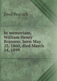 In memoriam, William Henry Branson: born May 23, 1860, died March 24, 1899