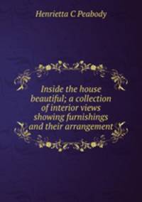 Inside the house beautiful; a collection of interior views showing furnishings and their arrangement