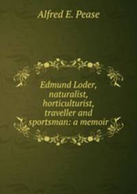 Edmund Loder, naturalist, horticulturist, traveller and sportsman: a memoir