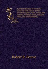 A guide to the Inns of court and chancery; with notices of their ancient discipline, rules, orders, and customs, readings, moots, masques, revels, and entertainments;