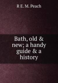 Bath, old &amp; new; a handy guide &amp; a history