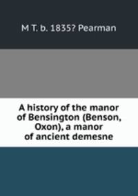 A history of the manor of Bensington (Benson, Oxon), a manor of ancient demesne