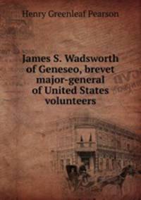 James S. Wadsworth of Geneseo, brevet major-general of United States volunteers