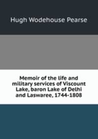 Memoir of the life and military services of Viscount Lake, baron Lake of Delhi and Laswaree, 1744-1808