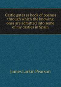 Castle gates (a book of poems) through which the knowing ones are admitted into some of my castles in Spain