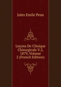 Lecons De Clinique Chirurgicale V.2, 1879, Volume 2 (French Edition)