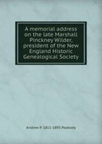 A memorial address on the late Marshall Pinckney Wilder, president of the New England Historic Genealogical Society