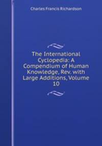 The International Cyclopedia: A Compendium of Human Knowledge, Rev. with Large Additions, Volume 10