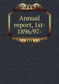 Annual report, 1st- 1896/97-