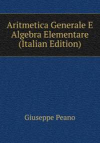 Aritmetica Generale E Algebra Elementare (Italian Edition)