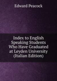 Index to English Speaking Students Who Have Graduated at Leyden University (Italian Edition)