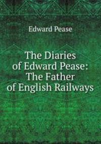 The Diaries of Edward Pease: The Father of English Railways