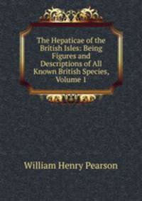 The Hepaticae of the British Isles: Being Figures and Descriptions of All Known British Species, Volume 1