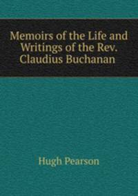 Memoirs of the Life and Writings of the Rev. Claudius Buchanan .