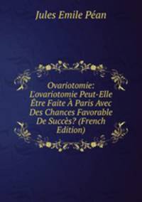 Ovariotomie: L'ovariotomie Peut-Elle ?tre Faite ? Paris Avec Des Chances Favorable De Succ?s? (French Edition)